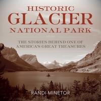 Historic Glacier National Park: The Stories Behind One of America's Great Treasures 1493018078 Book Cover