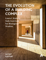 The Evolution of a Building Complex: Louis I. Kahn's Salk Institute for Biological Studies 1911339354 Book Cover