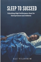 Sleep to Succeed : Unlocking High Performance Rest for Entrepreneurs and Athletes 1970277637 Book Cover