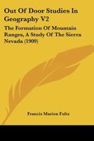 Out Of Door Studies In Geography V2: The Formation Of Mountain Ranges, A Study Of The Sierra Nevada 1166945162 Book Cover