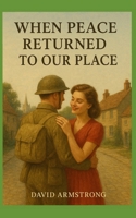 When Peace Returned To Our Place: A fiction set on Tyneside during 1945 following World War Two B0FXH5CBZD Book Cover