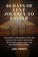 40 DAYS OF LENT JOURNEY TO EASTER: A devotional for finding calm in the chaos of the season, with daily reflections, meditations, and prayers for busy people B0CSNQG6CH Book Cover