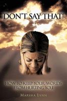 Don't Say That!: How To Keep Your Words From Hurting You 1449060242 Book Cover
