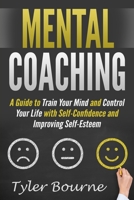 Mental Coaching: A Guide To Train Your Mind and Control Your Life with Self-Confidence and Improving Self-Esteem 1687190550 Book Cover