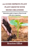 101 GUIDE IMPROVE PLANT GROWTH WITH MICRO-ORGANISMS: Illustration guide to Improve Plant Growth with micro-organisms B09BCCGHD1 Book Cover