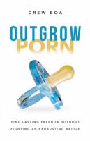 Outgrow Porn: Find Lasting Freedom Without Fighting an Exhausting Battle—A Man's Guide to Healing B0FDG3RX73 Book Cover