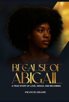 BECAUSE OF ABIGAIL: A TRUE STORY OF LOVE, GRACE, AND BECOMING F B0FJ7FBDJZ Book Cover