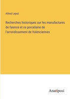 Recherches historiques sur les manufactures de faience et ce porcelaine de l'arrondissement de Valenciennes 3382205920 Book Cover
