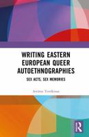 Writing Eastern European Queer Autoethnographies: Sex Acts, Sex Memories 1041026439 Book Cover