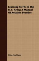 Learning To Fly In The U.S. Army: A Manual Of Aviation Practice (1917) 1443703516 Book Cover