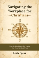 Navigating the Workplace for Christians: Practical Guidance for Living Out Your Faith at Work B0H49LPKTX Book Cover