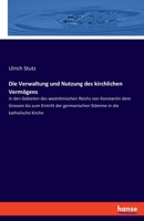 Die Verwaltung und Nutzung des kirchlichen Vermögens: in den Gebieten des weströmischen Reichs von Konstantin dem Grossen bis zum Eintritt der germanischen Stämme in die katholische Kirche 3337791948 Book Cover