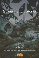 Spanish Short Stories - Volume 1: Ten short stories to learn verb tenses B086G2ZC9P Book Cover