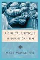 A Biblical Critique of Infant Baptism 097722628X Book Cover