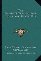 The Elements of Acoustics, Light, and Heat 0469533773 Book Cover