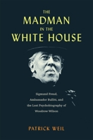 The Madman in the White House: Sigmund Freud, Ambassador Bullitt, and the Lost Psychobiography of Woodrow Wilson 0674291611 Book Cover
