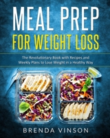 Meal Prep for Weight Loss: The Revolutionary Book With Recipes and Weekly Plans to Lose Weight in a Healthy Way B085RQN9DY Book Cover