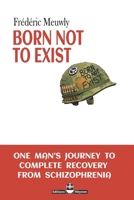 BORN NOT TO EXIST: One man's journey to complete recovery from schizophrenia B0GZ885NY7 Book Cover