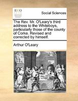 The Rev. Mr. O'Leary's Third Address to the Whiteboys, Particularly Those of the County of Corke. Revised and Corrected by Himself 1140981242 Book Cover