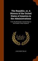 The Republic, or, A History of the United States of America in the Administrations: From the Monarchic Colonial Days to the Present Times Volume 8 1345247311 Book Cover