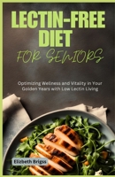 LECTIN-FREE DIET FOR SENIORS: Optimizing Wellness and Vitality in Your Golden Years with Low Lectin Living B0CNTJSN61 Book Cover