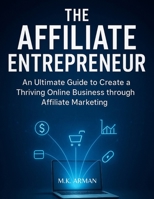 The Affiliate Entrepreneur: An Ultimate Guide to Create a Thriving Online Business through Affiliate Marketing B0C47X75GM Book Cover