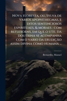 Nova floresta, ou, Sylva de varios apophthegmas, e ditos sentenciosos espirituaes, & moraes: com reflexoens, em que o util da doutrina se acompanha ... divina como humana ... 117952361X Book Cover