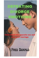 DEFEATING DIVORCE EMOTIONS: Understand the opposite sex and save your marriage B0BGKZBFKQ Book Cover