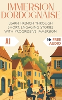 Immersion Dordognaise: Learn French through Short, Engaging Stories with Progressive Immersion (Immersion Française) 2487992735 Book Cover