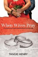 When Wives Pray: A Strategic Prayer Guide to Help You Win in Your Marriage 1523734868 Book Cover