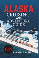 ALASKA CRUISING AND ADVENTURE GUIDE 2025: A Voyage to the Wild North- Discover the Wonders of Alaska’s Glaciers, Wildlife, and Untamed Beauty B0F4Q9DDQD Book Cover