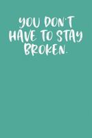 YOU DON'T HAVE TO STAY BROKEN.: Keto Diet Journal 1090346603 Book Cover