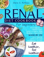 Renal Diet Cookbook For Beginners: The Exhaustive, Complete and Effective Meal Plan For Newly Diagnosed Made By 250 Low Sodium, Potassium, and Phosphorus Recipes To Make You Eat And Feel Healthier 1801572399 Book Cover
