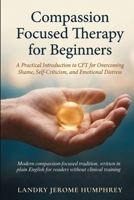 Compassion Focused Therapy for Beginners: A Practical Introduction to CFT for Overcoming Shame, Self-Criticism, and Emotional Distress 1764639057 Book Cover