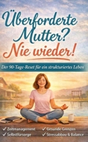 Überforderte Mutter? Nie wieder!: Der 90-Tage-Reset für ein strukturiertes Leben (German Edition) B0H8CZ41P5 Book Cover