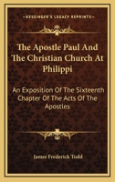 The Apostle Paul And The Christian Church At Philippi: An Exposition Of The Sixteenth Chapter Of The Acts Of The Apostles 0548315582 Book Cover