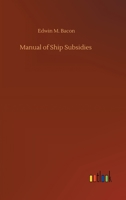 Manual of Ship Subsidies; An Historical Summary of the Systems of All Nations 1519485913 Book Cover