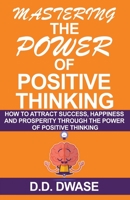 Mastering The Power Of Positive Thinking: How To Attract Success, Happiness And Prosperity Through The Power Of Positive Thinking B0BFWXF5YP Book Cover