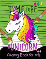 Time to be a unicorn coloring book for kids: A Fun Dot To Dot Book Filled With Cute Animals, Beautiful Flowers,magical rainbow & More!: Volume 2 (Coloring Book for Kids Ages 2-4 3-5 4-8) 1977658539 Book Cover