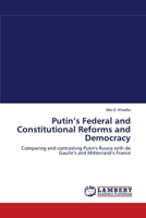 Putin’s Federal and Constitutional Reforms and Democracy: Comparing and contrasting Putin's Russia with de Gaulle’s and Mitterrand’s France 3838312376 Book Cover