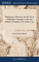 Williamson's directory, for the city of Edinburgh, Canongate, Leith, and suburbs; from June 1778, to June 1779. ... 1140904388 Book Cover
