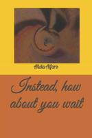 Instead, how about you wait 1093659920 Book Cover