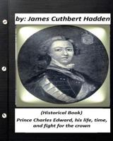 Prince Charles Edward: His Life, Time, And Fight For The Crown... 1530435145 Book Cover
