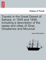 Travels in the Great Desert of Sahara, in 1845 and 1846; including a description of the oases and cities of Ghat, Ghadames and Mourzuk. Vol. II 124145728X Book Cover