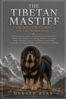 THE TIBETAN MASTIFF ( THE MAJESTIC GUARDIAN OF THE HIMALAYAS ): A Comprehensive Guide to Its History, Breed Characteristics, Temperament, Puppy Care, ... and Lifelong Ownership for a Ha B0HBNRPR2F Book Cover