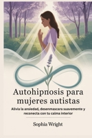 Autohipnosis para mujeres autistas: Alivia la ansiedad, desenmascara suavemente y reconecta con tu calma interior (Spanish Edition) B0FPBH3Z5Q Book Cover