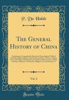 The General History of China, Vol. 2: Containing a Geographical, Historical, Chronological, Political and Physical Description of the Empire of China, Chinese-Tartary, Corea and Thibet; Including Exac 0331228475 Book Cover