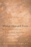 Walter Howard Frere: His Correspondence on Liturgical Revision and Construction 1610972376 Book Cover