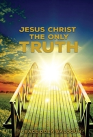 Jesus Christ The Only Truth: The Only Truth 1939415799 Book Cover