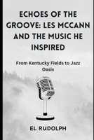 Echoes of the Groove: Les McCann and the Music He Inspired: From Kentucky Fields to Jazz Oasis B0CRBBQVHW Book Cover